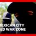 BBC reports from Mexican city turned into war zone by drug cartel feud | BBC News